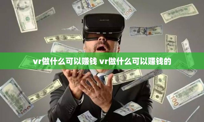 vr做什么可以赚钱 vr做什么可以赚钱的