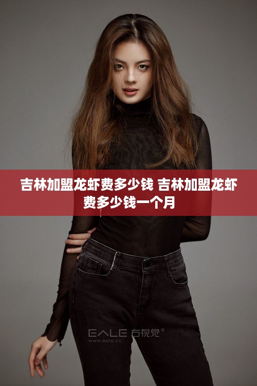 吉林加盟龙虾费多少钱 吉林加盟龙虾费多少钱一个月