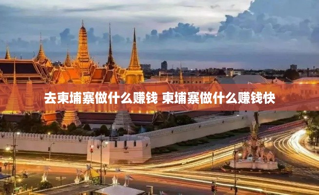 去柬埔寨做什么赚钱 柬埔寨做什么赚钱快