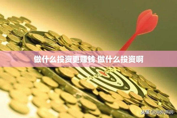 做什么投资更赚钱 做什么投资啊