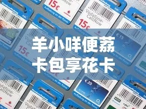 羊小咩便荔卡套出来攻略，揭秘商家推荐，轻松解锁优惠！